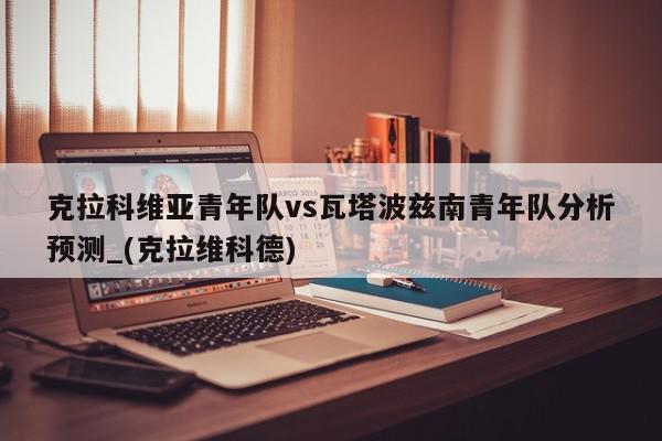 克拉科维亚青年队vs瓦塔波兹南青年队分析预测_(克拉维科德)