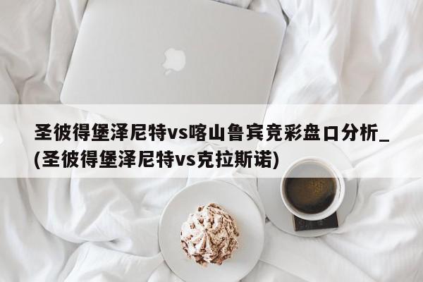 圣彼得堡泽尼特vs喀山鲁宾竞彩盘口分析_(圣彼得堡泽尼特vs克拉斯诺)