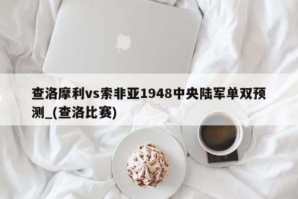 查洛摩利vs索非亚1948中央陆军单双预测_(查洛比赛)