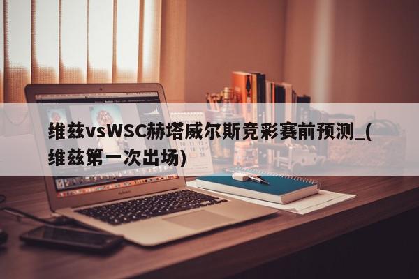 维兹vsWSC赫塔威尔斯竞彩赛前预测_(维兹第一次出场)