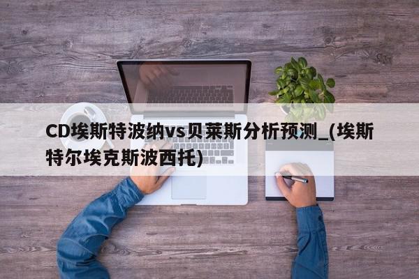 CD埃斯特波纳vs贝莱斯分析预测_(埃斯特尔埃克斯波西托)