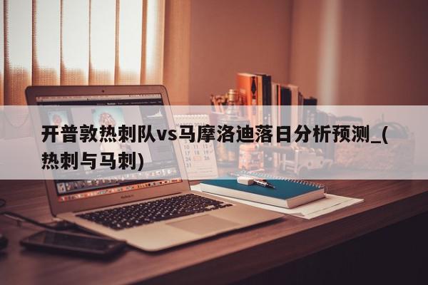 开普敦热刺队vs马摩洛迪落日分析预测_(热刺与马刺)