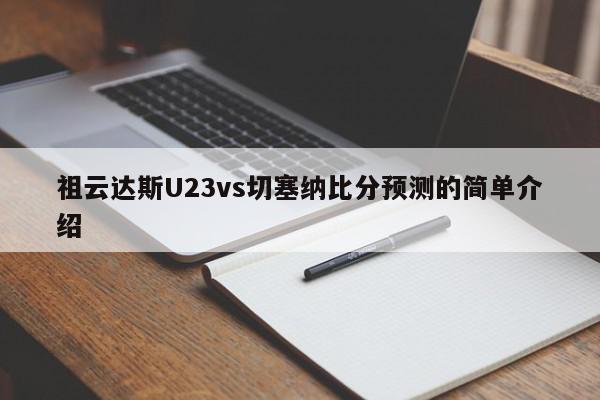 祖云达斯U23vs切塞纳比分预测的简单介绍