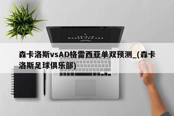 森卡洛斯vsAD格雷西亚单双预测_(森卡洛斯足球俱乐部)