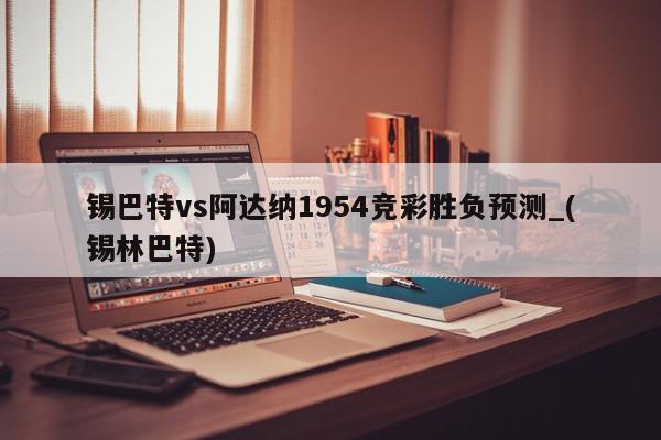 锡巴特vs阿达纳1954竞彩胜负预测_(锡林巴特)