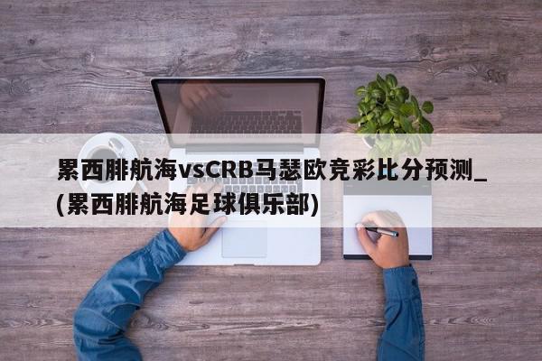 累西腓航海vsCRB马瑟欧竞彩比分预测_(累西腓航海足球俱乐部)