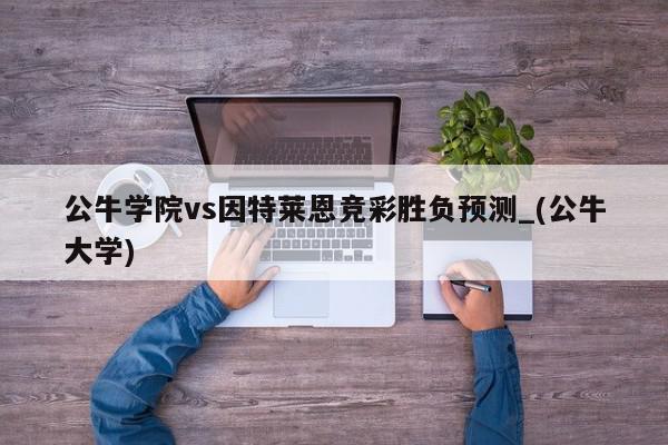 公牛学院vs因特莱恩竞彩胜负预测_(公牛大学)