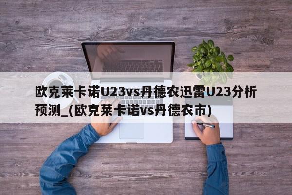 欧克莱卡诺U23vs丹德农迅雷U23分析预测_(欧克莱卡诺vs丹德农市)