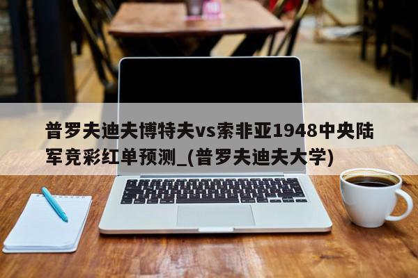 普罗夫迪夫博特夫vs索非亚1948中央陆军竞彩红单预测_(普罗夫迪夫大学)