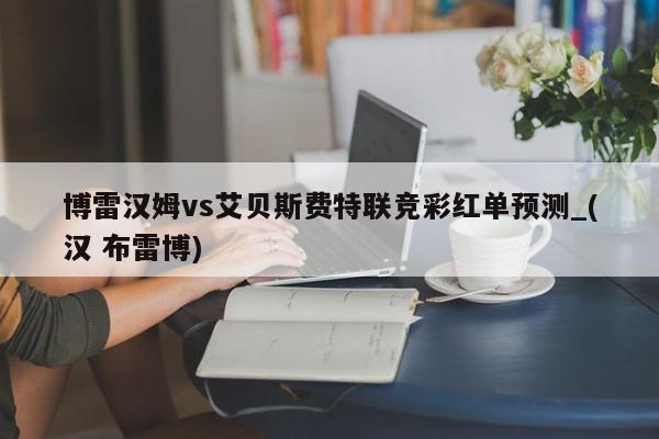 博雷汉姆vs艾贝斯费特联竞彩红单预测_(汉 布雷博)