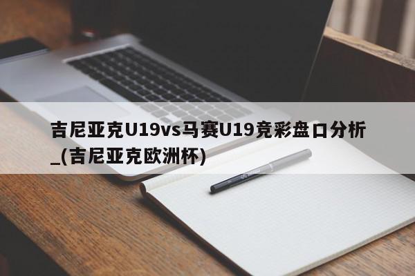 吉尼亚克U19vs马赛U19竞彩盘口分析_(吉尼亚克欧洲杯)