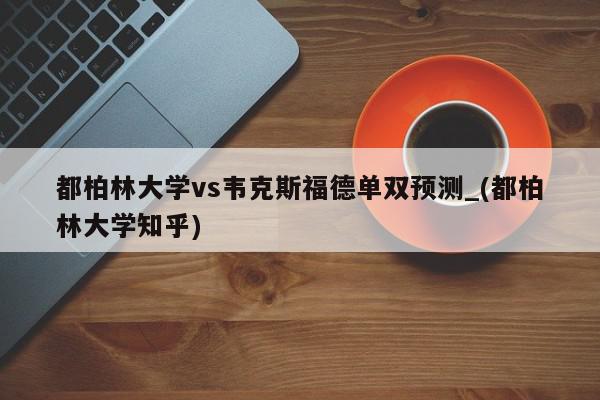 都柏林大学vs韦克斯福德单双预测_(都柏林大学知乎)