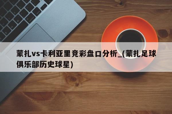 蒙扎vs卡利亚里竞彩盘口分析_(蒙扎足球俱乐部历史球星)