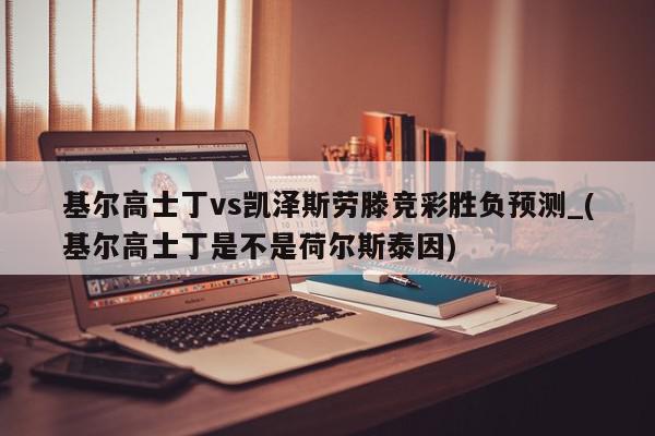 基尔高士丁vs凯泽斯劳滕竞彩胜负预测_(基尔高士丁是不是荷尔斯泰因)