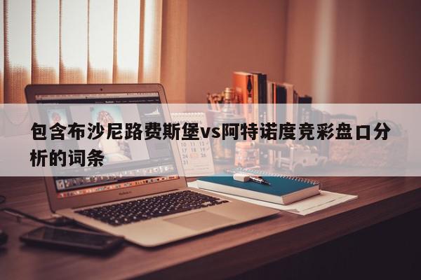 包含布沙尼路费斯堡vs阿特诺度竞彩盘口分析的词条