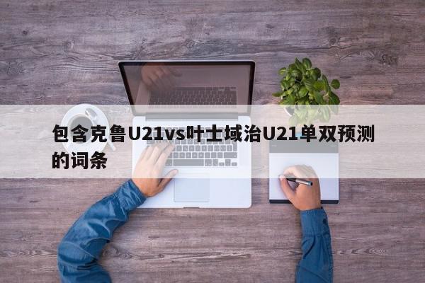 包含克鲁U21vs叶士域治U21单双预测的词条