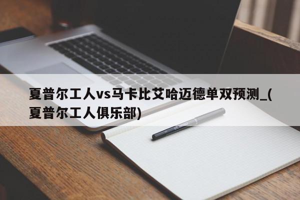 夏普尔工人vs马卡比艾哈迈德单双预测_(夏普尔工人俱乐部)