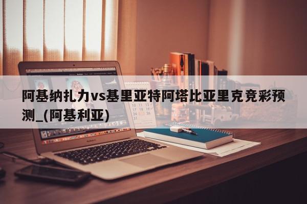 阿基纳扎力vs基里亚特阿塔比亚里克竞彩预测_(阿基利亚)