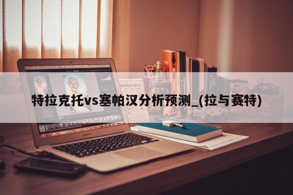 特拉克托vs塞帕汉分析预测_(拉与赛特)