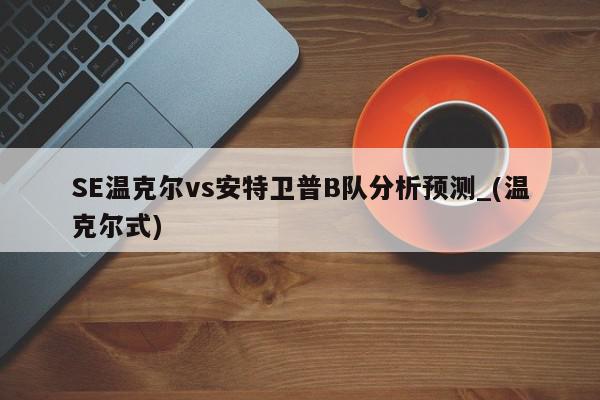 SE温克尔vs安特卫普B队分析预测_(温克尔式)