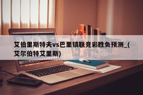 艾伯里斯特夫vs巴里镇联竞彩胜负预测_(艾尔伯特艾里斯)