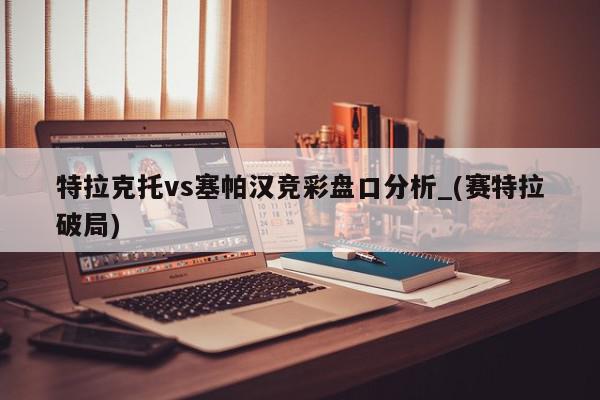 特拉克托vs塞帕汉竞彩盘口分析_(赛特拉破局)