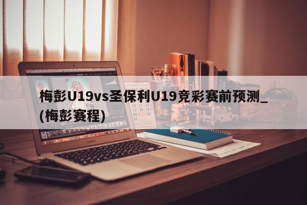 梅彭U19vs圣保利U19竞彩赛前预测_(梅彭赛程)