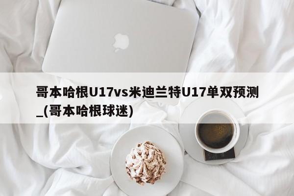 哥本哈根U17vs米迪兰特U17单双预测_(哥本哈根球迷)