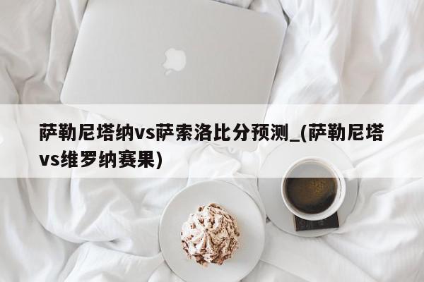 萨勒尼塔纳vs萨索洛比分预测_(萨勒尼塔vs维罗纳赛果)