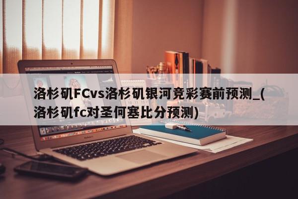 洛杉矶FCvs洛杉矶银河竞彩赛前预测_(洛杉矶fc对圣何塞比分预测)