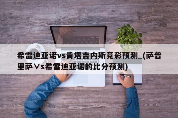 希雷迪亚诺vs肯塔吉内斯竞彩预测_(萨普里萨∨s希雷迪亚诺的比分预测)