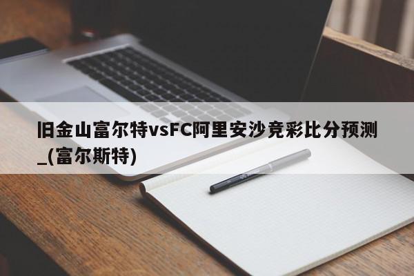 旧金山富尔特vsFC阿里安沙竞彩比分预测_(富尔斯特)