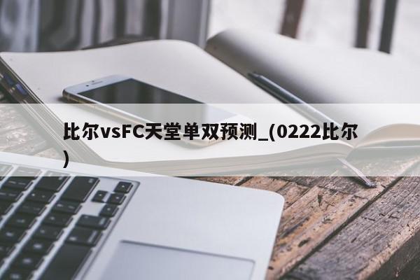 比尔vsFC天堂单双预测_(0222比尔)