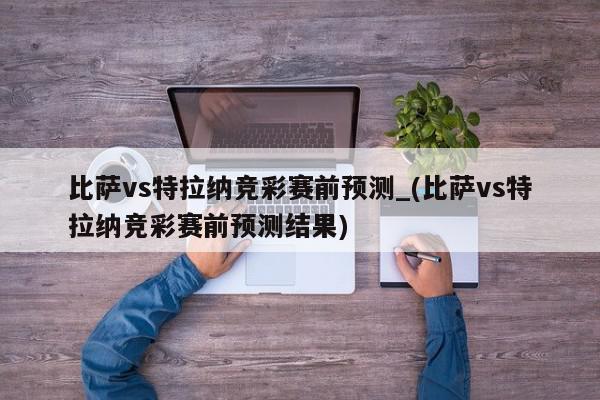 比萨vs特拉纳竞彩赛前预测_(比萨vs特拉纳竞彩赛前预测结果)