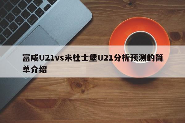 富咸U21vs米杜士堡U21分析预测的简单介绍