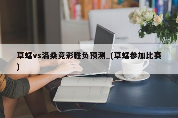 草蜢vs洛桑竞彩胜负预测_(草蜢参加比赛)