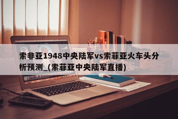 索非亚1948中央陆军vs索菲亚火车头分析预测_(索菲亚中央陆军直播)