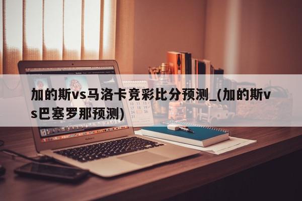 加的斯vs马洛卡竞彩比分预测_(加的斯vs巴塞罗那预测)