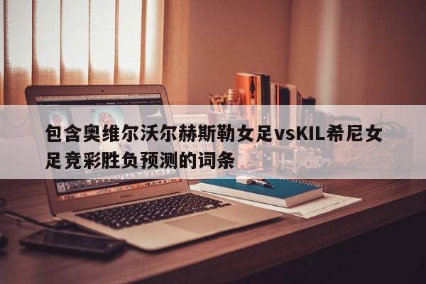 包含奥维尔沃尔赫斯勒女足vsKIL希尼女足竞彩胜负预测的词条