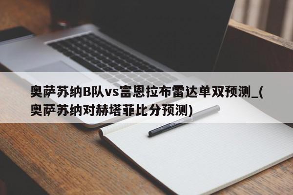 奥萨苏纳B队vs富恩拉布雷达单双预测_(奥萨苏纳对赫塔菲比分预测)