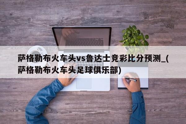 萨格勒布火车头vs鲁达士竞彩比分预测_(萨格勒布火车头足球俱乐部)