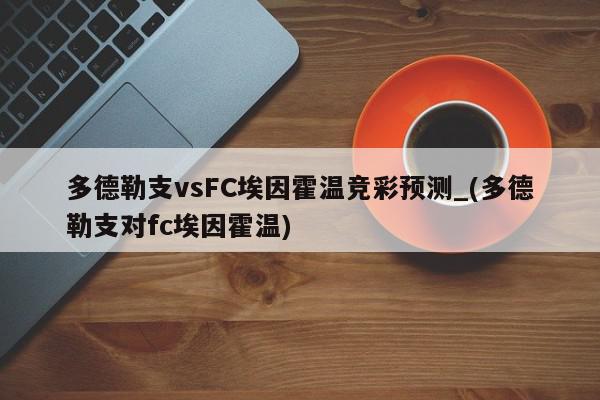 多德勒支vsFC埃因霍温竞彩预测_(多德勒支对fc埃因霍温)