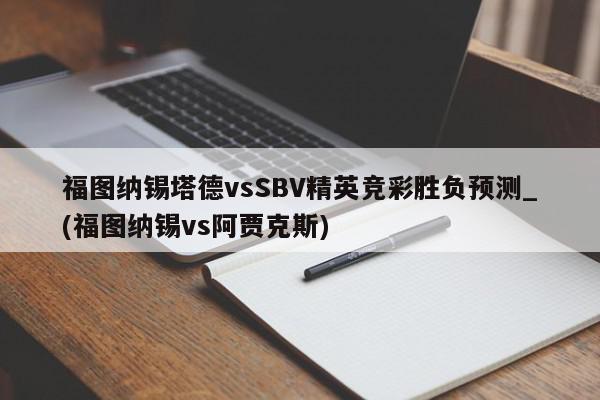 福图纳锡塔德vsSBV精英竞彩胜负预测_(福图纳锡vs阿贾克斯)