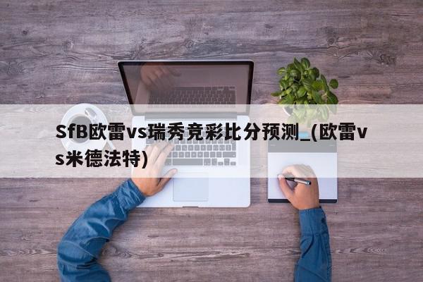 SfB欧雷vs瑞秀竞彩比分预测_(欧雷vs米德法特)