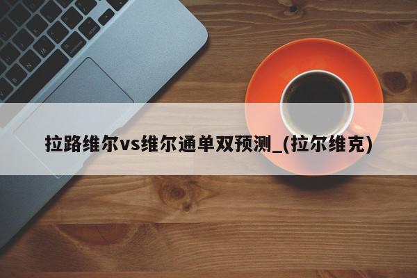 拉路维尔vs维尔通单双预测_(拉尔维克)