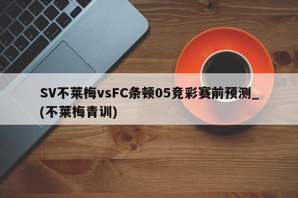 SV不莱梅vsFC条顿05竞彩赛前预测_(不莱梅青训)