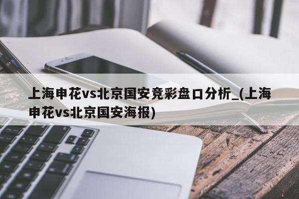 上海申花vs北京国安竞彩盘口分析_(上海申花vs北京国安海报)