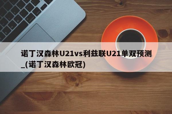 诺丁汉森林U21vs利兹联U21单双预测_(诺丁汉森林欧冠)