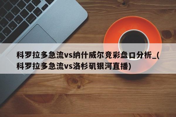 科罗拉多急流vs纳什威尔竞彩盘口分析_(科罗拉多急流vs洛杉矶银河直播)