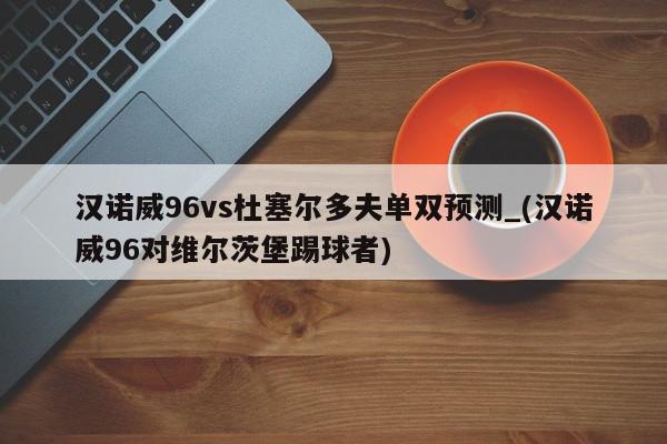 汉诺威96vs杜塞尔多夫单双预测_(汉诺威96对维尔茨堡踢球者)